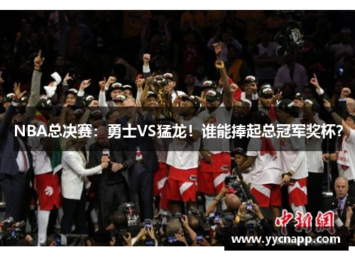 NBA总决赛：勇士VS猛龙！谁能捧起总冠军奖杯？