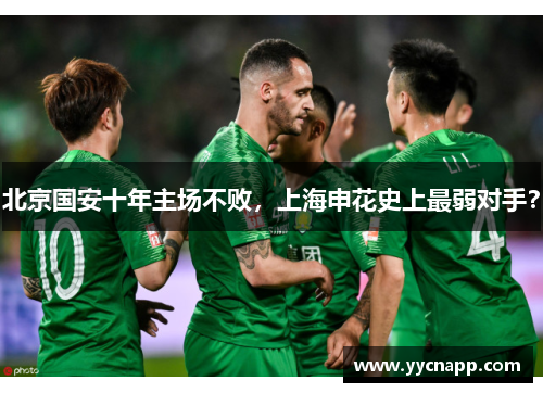 北京国安十年主场不败，上海申花史上最弱对手？