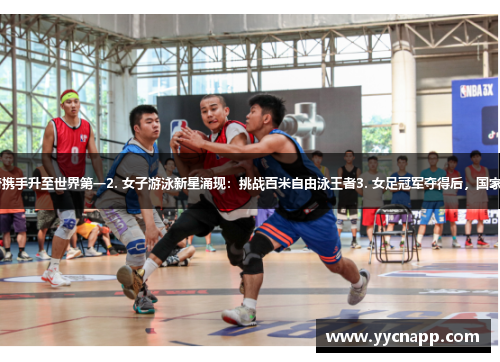 1. 三人篮球传奇携手升至世界第一2. 女子游泳新星涌现：挑战百米自由泳王者3. 女足冠军夺得后，国家队队长荣升百位
