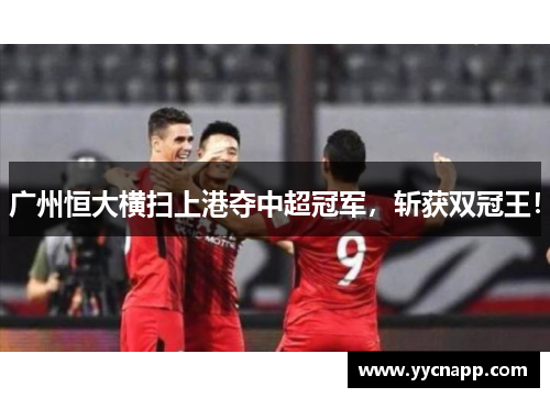 广州恒大横扫上港夺中超冠军，斩获双冠王！