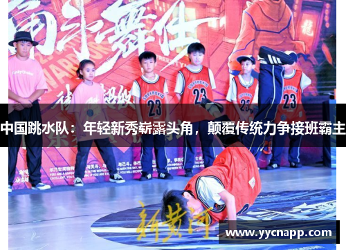 中国跳水队：年轻新秀崭露头角，颠覆传统力争接班霸主