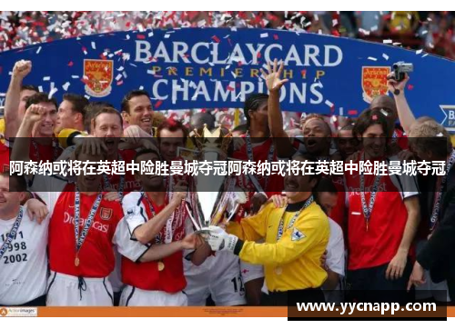 阿森纳或将在英超中险胜曼城夺冠阿森纳或将在英超中险胜曼城夺冠